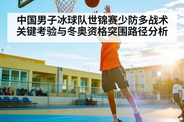 中国男子冰球队世锦赛少防多战术关键考验与冬奥资格突围路径分析